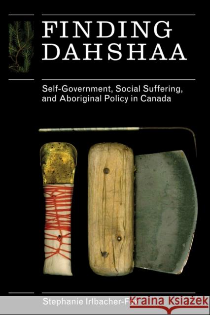 Finding Dahshaa: Self-Government, Social Suffering, and Aboriginal Policy in Canada Irlbacher-Fox, Stephanie 9780774816243