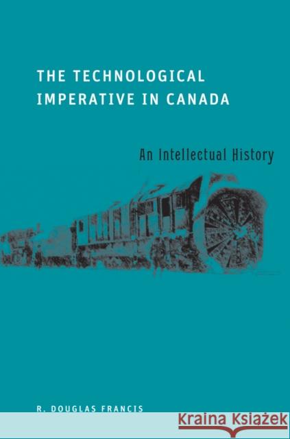 The Technological Imperative in Canada: An Intellectual History Francis, R. Douglas 9780774816502