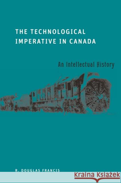 The Technological Imperative in Canada: An Intellectual History Francis, R. Douglas 9780774816519