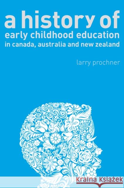 A History of Early Childhood Education in Canada, Australia, and New Zealand Larry Prochner 9780774816601 UBC Press