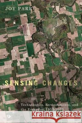 Sensing Changes: Technologies, Environments, and the Everyday, 1953-2003 Parr, Joy 9780774817233 University of British Columbia Press