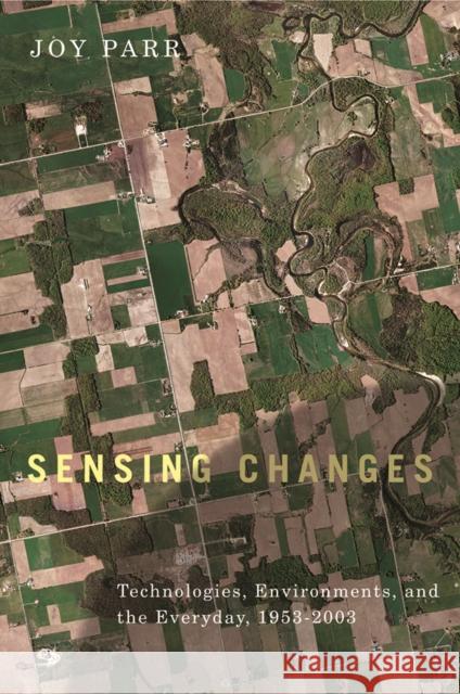 Sensing Changes: Technologies, Environments, and the Everyday, 1953-2003 Parr, Joy 9780774817240 University of Washington Press