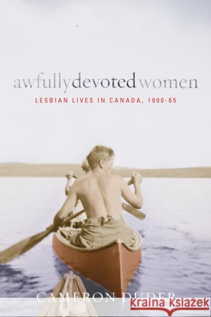 Awfully Devoted Women: Lesbian Lives in Canada, 1900-65 Duder, Cameron 9780774817387