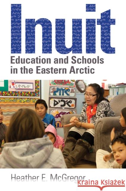 Inuit Education and Schools in the Eastern Arctic Heather E. McGregor 9780774817455 University of British Columbia Press