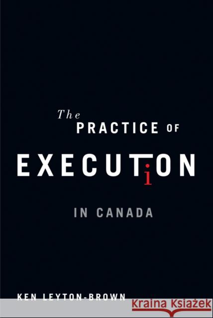 The Practice of Execution in Canada Ken Leyton-Brown 9780774817547 University of British Columbia Press