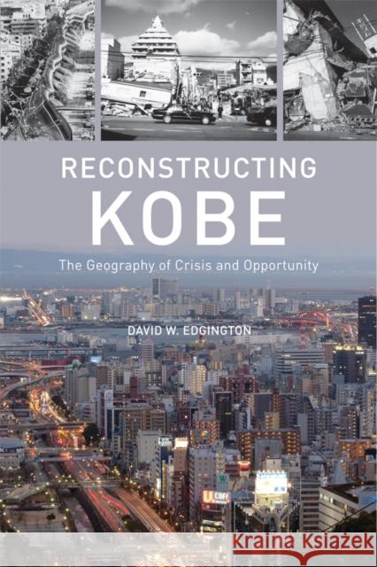 Reconstructing Kobe: The Geography of Crisis and Opportunity Edgington, David W. 9780774817561 UBC Press