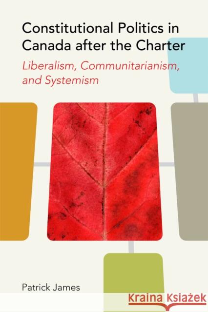 Constitutional Politics in Canada After the Charter: Liberalism, Communitarianism, and Systemism James, Patrick 9780774817868