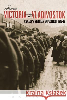 From Victoria to Vladivostok: Canada's Siberian Expedition, 1917-19 Isitt, Benjamin 9780774818025 University of British Columbia Press