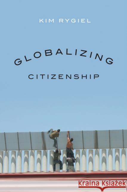 Globalizing Citizenship Kim Rygiel 9780774818056 University of British Columbia Press