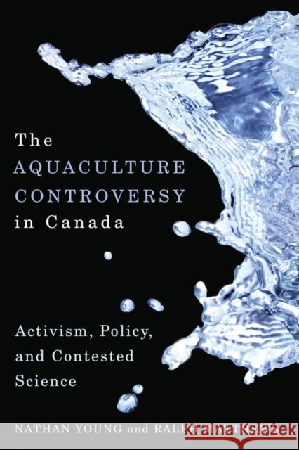 The Aquaculture Controversy in Canada: Activism, Policy, and Contested Science Young, Nathan 9780774818100 University of British Columbia Press