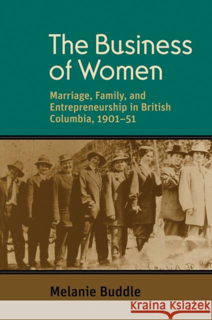 The Business of Women: Marriage, Family, and Entrepreneurship in British Columbia, 1901-51 Buddle, Melanie 9780774818131 University of British Columbia Press