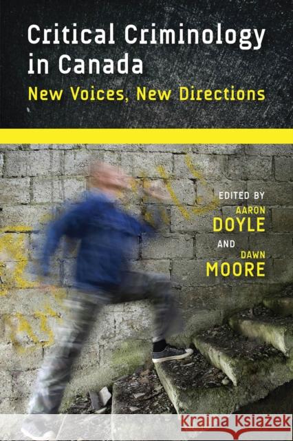 Critical Criminology in Canada: New Voices, New Directions Aaron Doyle Dawn Moore 9780774818353 UBC Press