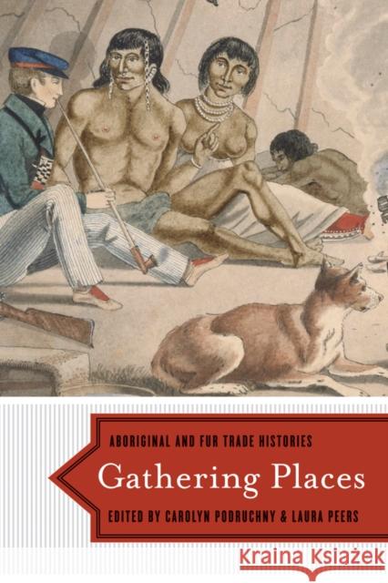 Gathering Places: Aboriginal and Fur Trade Histories Podruchny, Carolyn 9780774818438 UBC Press