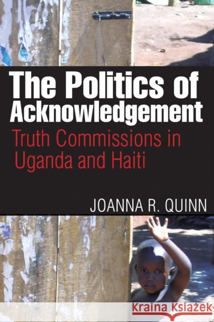 The Politics of Acknowledgement: Truth Commissions in Uganda and Haiti Quinn, Joanna R. 9780774818476