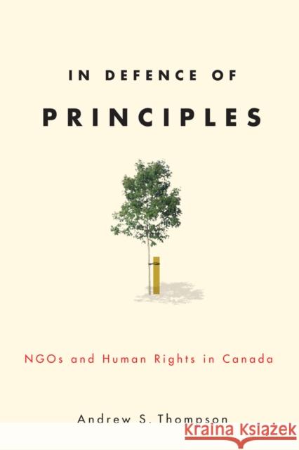 In Defence of Principles: Ngos and Human Rights in Canada Andrew S. Thompson 9780774818629 UBC Press