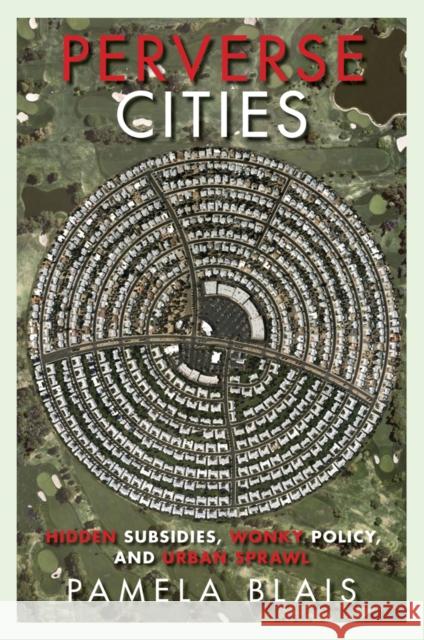 Perverse Cities: Hidden Subsidies, Wonky Policy, and Urban Sprawl Blais, Pamela 9780774818964