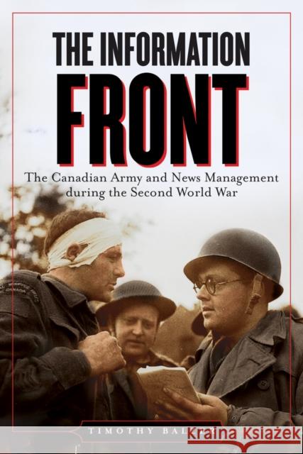 The Information Front: The Canadian Army and News Management During the Second World War Balzer, Timothy 9780774818995 University of British Columbia Press