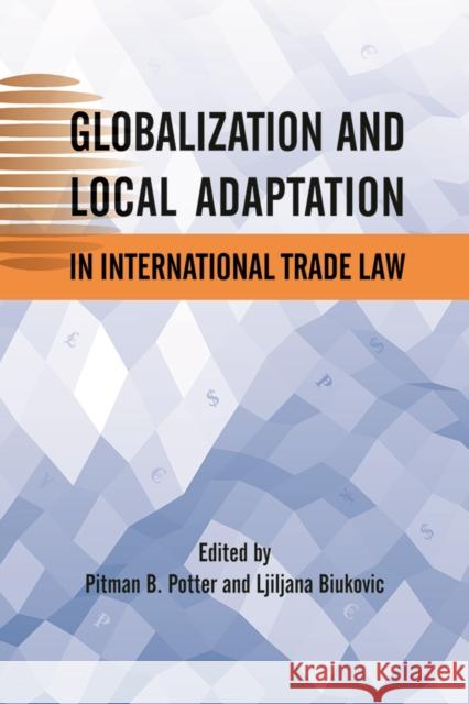 Globalization and Local Adaptation in International Trade Law Pitman B. Potter Ljiljana Biukovic 9780774819046 UBC Press