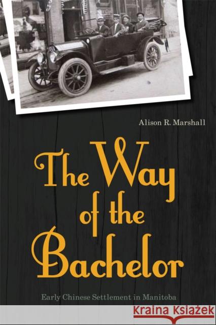 The Way of the Bachelor: Early Chinese Settlement in Manitoba Marshall, Alison R. 9780774819152 University of British Columbia Press