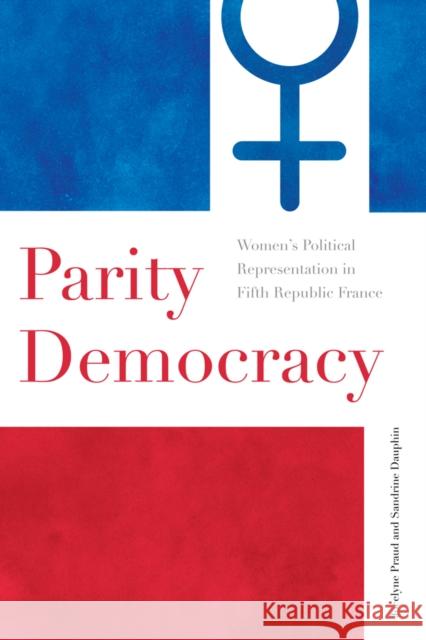 Parity Democracy: Women's Political Representation in Fifth Republic France Praud, Jocelyne 9780774819435 University of British Columbia Press