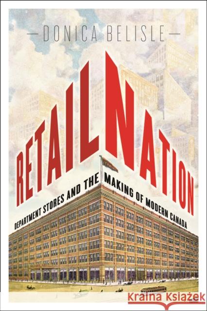 Retail Nation: Department Stores and the Making of Modern Canada Belisle, Donica 9780774819480 UBC Press