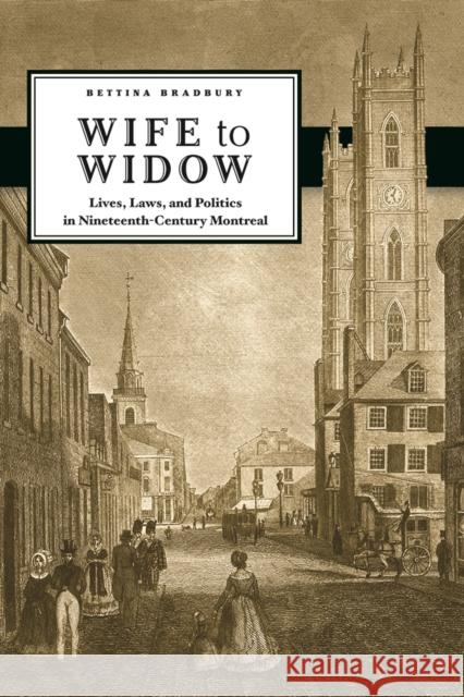 Wife to Widow: Lives, Laws, and Politics in Nineteenth-Century Montreal Bradbury, Bettina 9780774819510 University of British Columbia Press