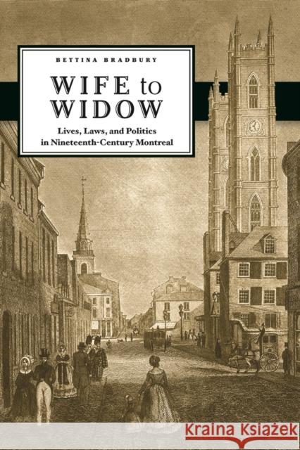 Wife to Widow: Lives, Laws, and Politics in Nineteenth-Century Montreal Bradbury, Bettina 9780774819527