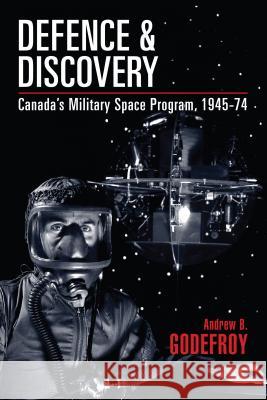 Defence and Discovery: Canada's Military Space Program, 1945-74 Andrew B. Godefroy   9780774819596 University of British Columbia Press
