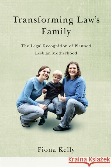 Transforming Law's Family: The Legal Recognition of Planned Lesbian Motherhood Kelly, Fiona 9780774819633