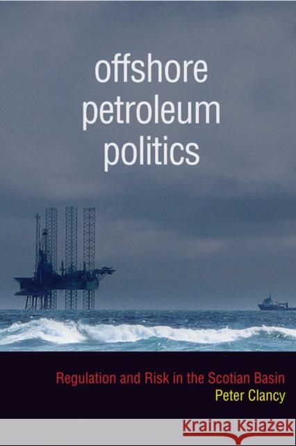 Offshore Petroleum Politics: Regulation and Risk in the Scotian Basin Clancy, Peter 9780774820547