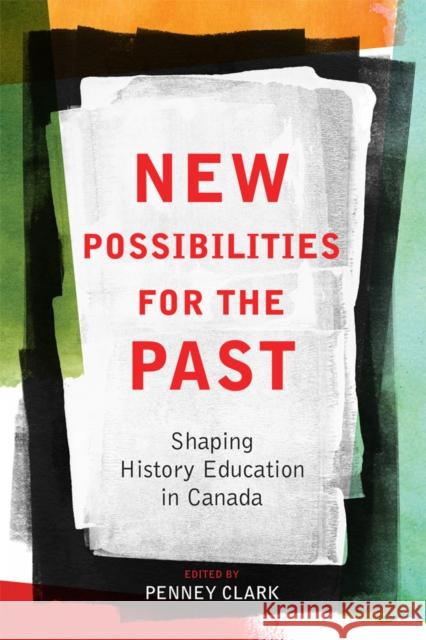 New Possibilities for the Past: Shaping History Education in Canada Clark, Penney 9780774820585