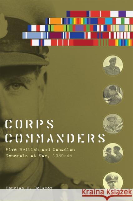 Corps Commanders: Five British and Canadian Generals at War, 1939-45 Delaney, Douglas E. 9780774820905