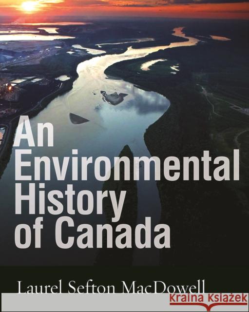 An Environmental History of Canada Laurel Sefton MacDowell 9780774821025 UBC Press