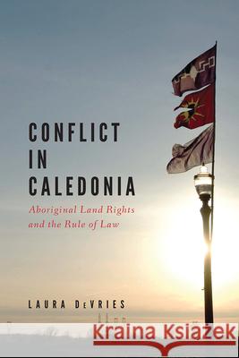 Conflict in Caledonia: Aboriginal Land Rights and the Rule of Law DeVries, Laura 9780774821841 UBC Press