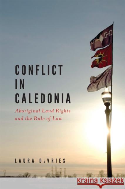 Conflict in Caledonia: Aboriginal Land Rights and the Rule of Law DeVries, Laura 9780774821858 UBC Press