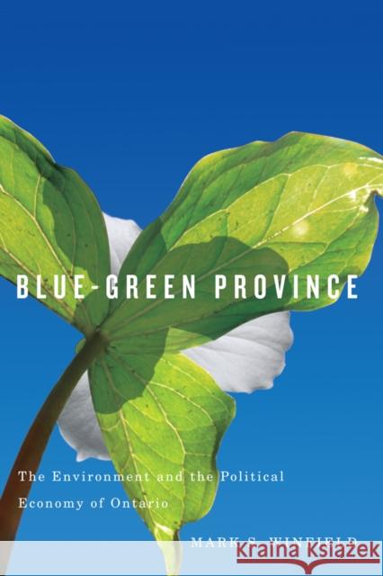Blue-Green Province: The Environment and the Political Economy of Ontario Winfield, Mark S. 9780774822367