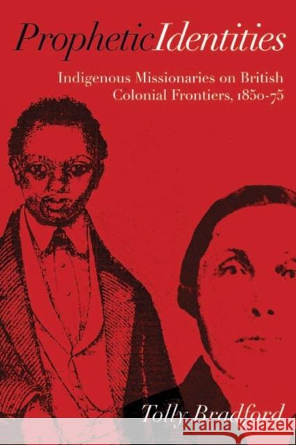 Prophetic Identities: Indigenous Missionaries on British Colonial Frontiers, 1850-75 Bradford, Tolly 9780774822794 UBC Press