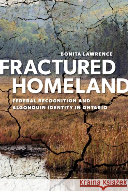 Fractured Homeland: Federal Recognition and Algonquin Identity in Ontario Lawrence, Bonita 9780774822879 UBC Press