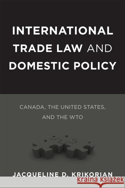 International Trade Law and Domestic Policy: Canada, the United States, and the WTO Krikorian, Jacqueline D. 9780774823074