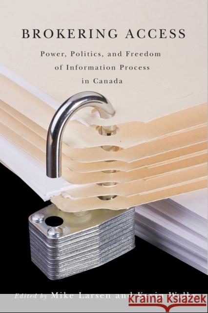 Brokering Access: Power, Politics, and Freedom of Information Process in Canada Larsen, Mike 9780774823227 UBC Press
