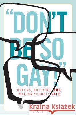 Don't Be So Gay!: Queers, Bullying, and Making Schools Safe Short, Donn 9780774823272 UBC Press