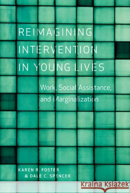 Reimagining Intervention in Young Lives: Work, Social Assistance, and Marginalization Foster, Karen R. 9780774823302 UBC Press