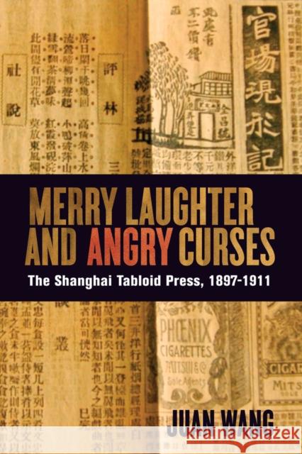 Merry Laughter and Angry Curses: The Shanghai Tabloid Press, 1897-1911 Wang, Juan 9780774823388 UBC Press