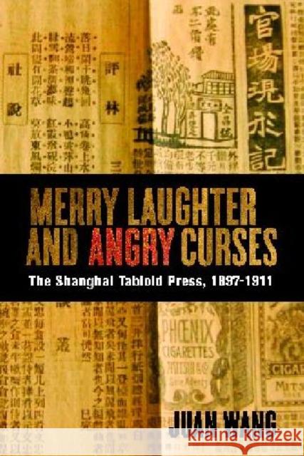 Merry Laughter and Angry Curses: The Shanghai Tabloid Press, 1897-1911 Wang, Juan 9780774823395 UBC Press