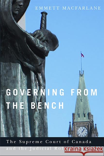 Governing from the Bench: The Supreme Court of Canada and the Judicial Role MacFarlane, Emmett 9780774823500 UBC Press