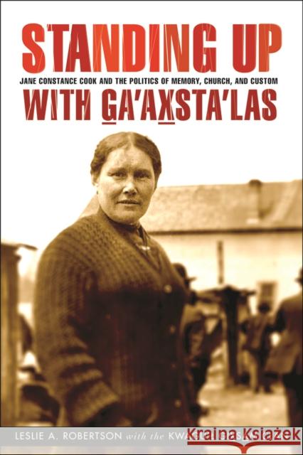 Standing Up with G_a'ax_sta'las: Jane Constance Cook and the Politics of Memory, Church, and Custom Robertson, Leslie A. 9780774823852 UBC Press