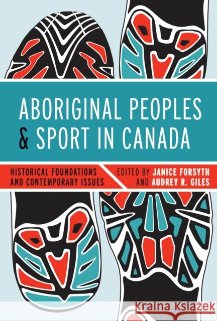 Aboriginal Peoples and Sport in Canada: Historical Foundations and Contemporary Issues Forsyth, Janice 9780774824217 UBC Press