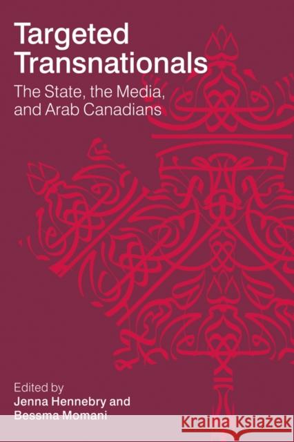 Targeted Transnationals: The State, the Media, and Arab Canadians Jenna Hennebry Bessma Momani 9780774824415 UBC Press