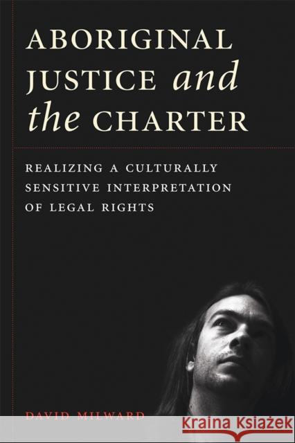 Aboriginal Justice and the Charter: Realizing a Culturally Sensitive Interpretation of Legal Rights Milward, David 9780774824576 UBC Press