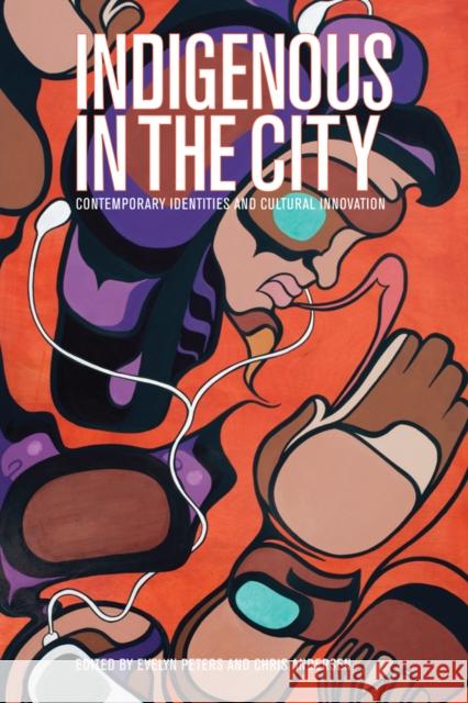 Indigenous in the City: Contemporary Identities and Cultural Innovation Evelyn Peters Chris Andersen 9780774824651
